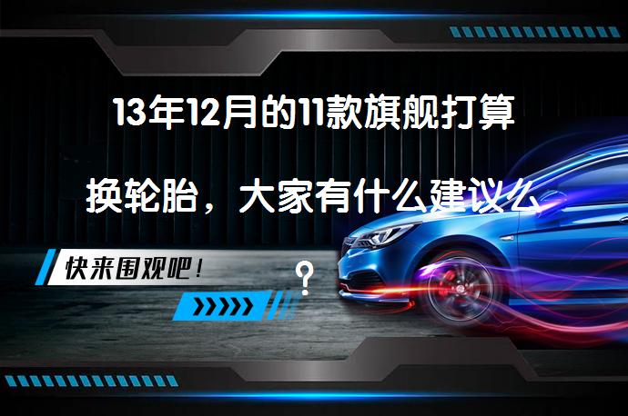 13年12月的11款旗舰打算换轮胎，大家有什么建议么？如何选择性价比高的轮胎？_58汽车