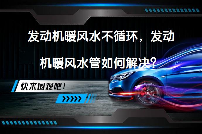 发动机暖风水不循环，发动机暖风水管如何解决？_58汽车