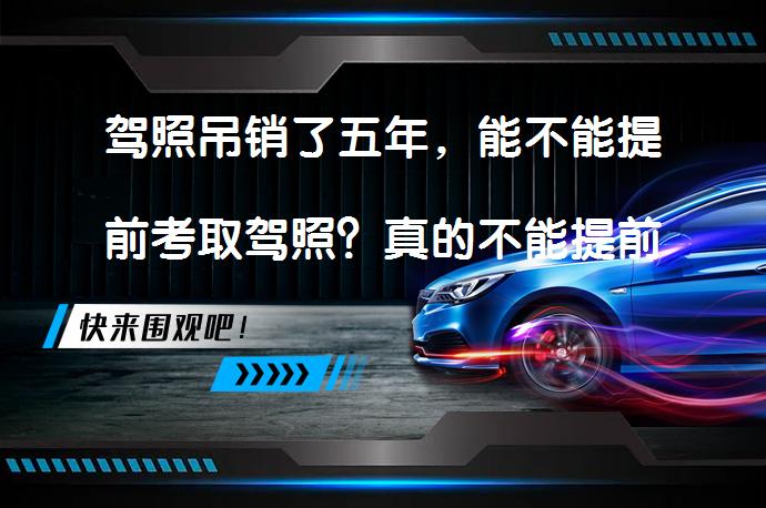 驾照吊销了五年，能不能提前考取驾照？真的不能提前拿到驾照吗？_58汽车