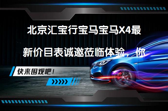 北京汇宝行宝马宝马X4最新价目表诚邀莅临体验，你还在犹豫吗？_58汽车