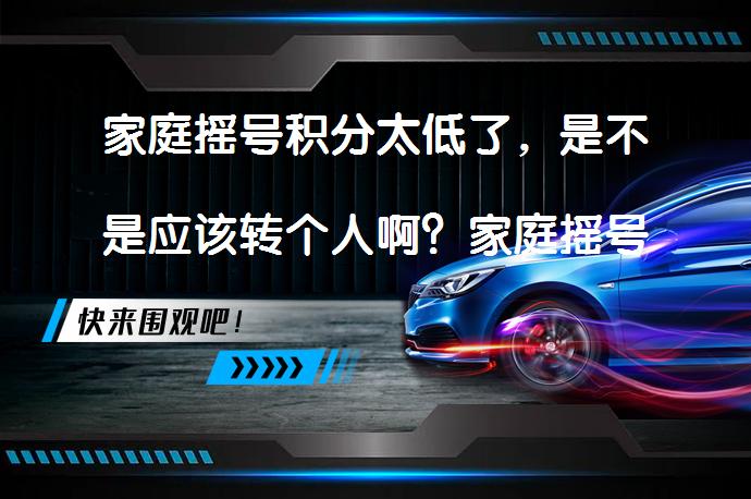 家庭摇号积分太低了，是不是应该转个人啊？家庭摇号积分低怎么办？_58汽车