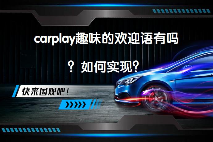 carplay趣味的欢迎语有吗？如何实现？_58汽车