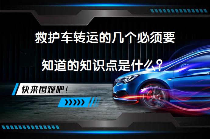 救护车转运的几个必须要知道的知识点是什么？_58汽车