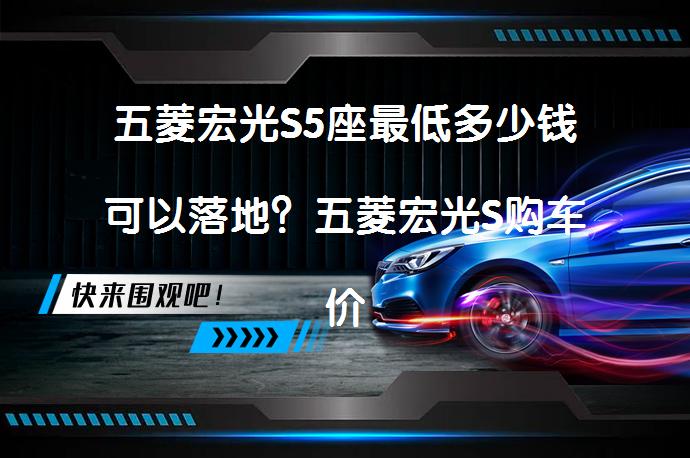 五菱宏光S5座最低多少钱可以落地？五菱宏光S购车价怎么样？_58汽车