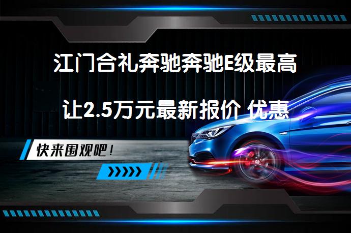 江门合礼奔驰奔驰E级最高让2.5万元最新报价 优惠真的吗？_58汽车