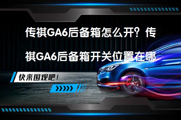 传祺GA6后备箱怎么开？传祺GA6后备箱开关位置在哪如何操作？_58汽车