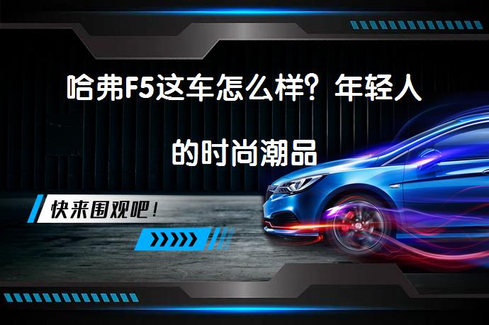哈弗F5这车怎么样？年轻人的时尚潮品_58汽车