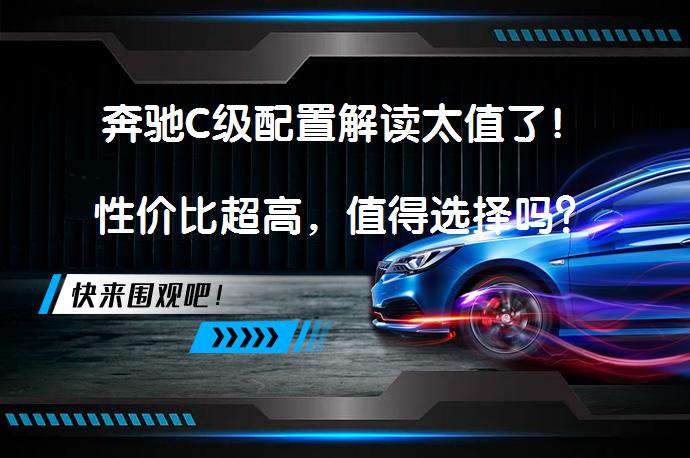 奔驰C级配置解读太值了！性价比超高，值得选择吗？_58汽车