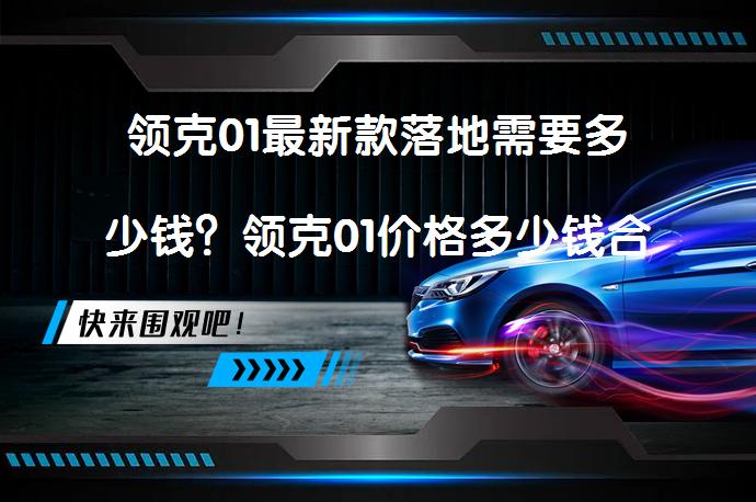 领克01最新款落地需要多少钱？领克01价格多少钱合适？_58汽车