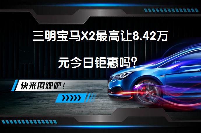 三明宝马X2最高让8.42万元今日钜惠吗？_58汽车