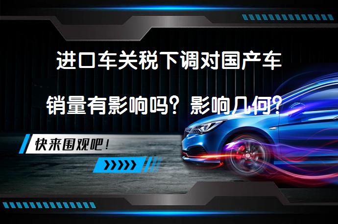 进口车关税下调对国产车销量有影响吗？影响几何？_58汽车