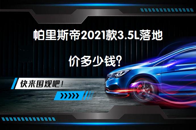 帕里斯帝2021款3.5L落地价多少钱？_58汽车