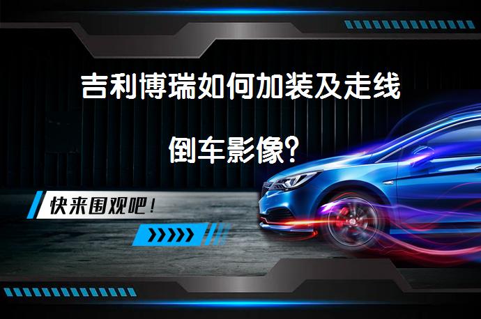 吉利博瑞如何加装及走线倒车影像？_58汽车