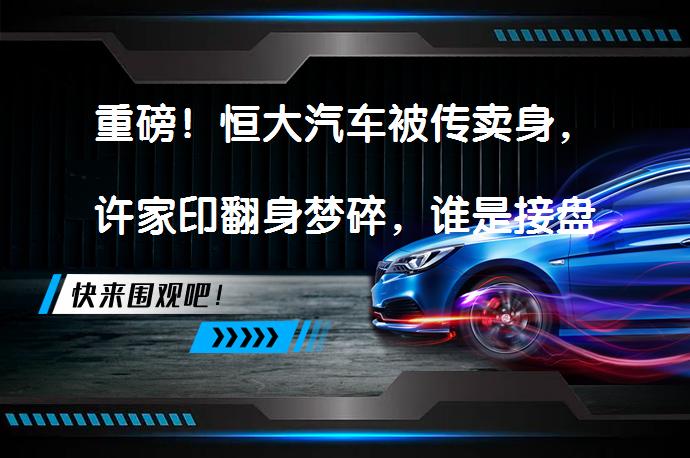 重磅！恒大汽车被传卖身，许家印翻身梦碎，谁是接盘侠？_58汽车