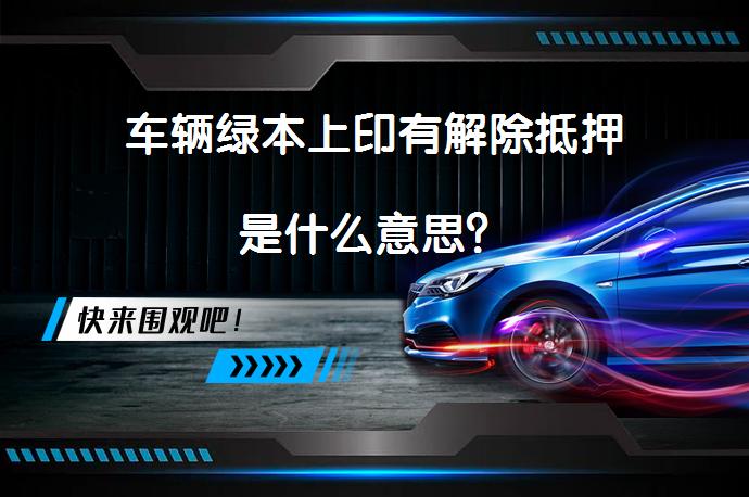 车辆绿本上印有解除抵押是什么意思？_58汽车