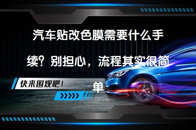 汽车贴改色膜需要什么手续？别担心，流程其实很简单_58汽车