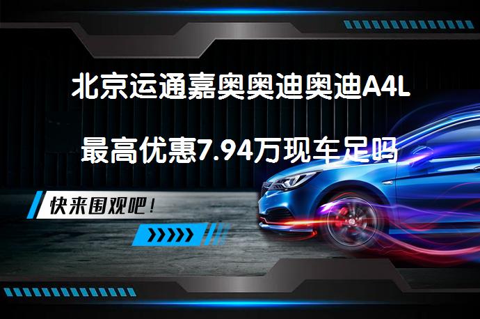 北京运通嘉奥奥迪奥迪A4L最高优惠7.94万现车足吗_58汽车