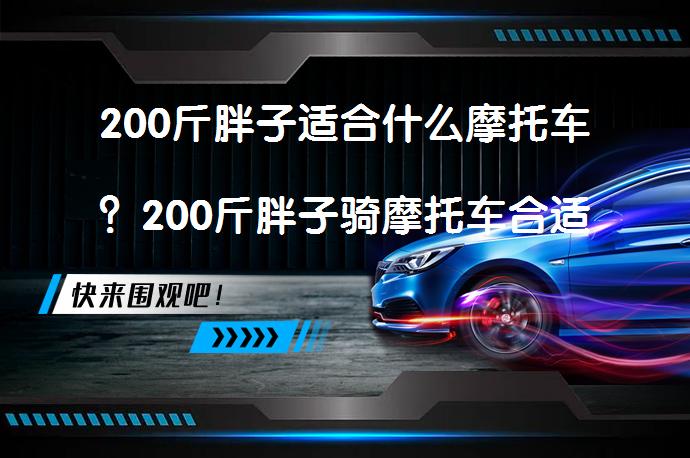 200斤胖子适合什么摩托车？200斤胖子骑摩托车合适吗？_58汽车