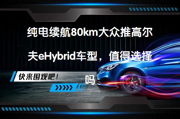 纯电续航80km大众推高尔夫eHybrid车型，值得选择吗？_58汽车
