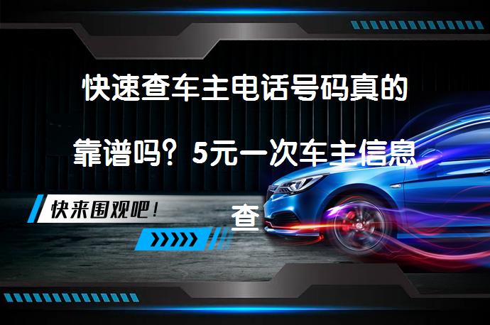 快速查车主电话号码真的靠谱吗？5元一次车主信息查询是否可信？_58汽车