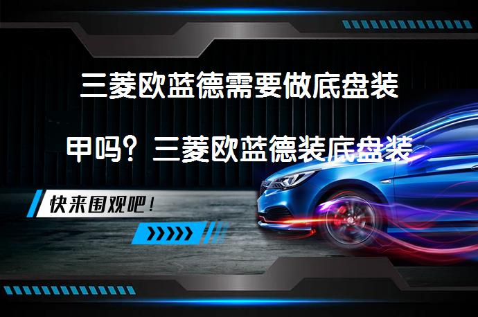 三菱欧蓝德需要做底盘装甲吗？三菱欧蓝德装底盘装甲多少钱？_58汽车