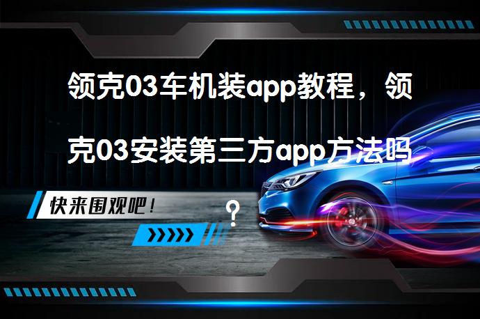 领克03车机装app教程，领克03安装第三方app方法吗？_58汽车