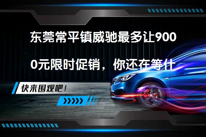 东莞常平镇威驰最多让9000元限时促销，你还在等什么？_58汽车