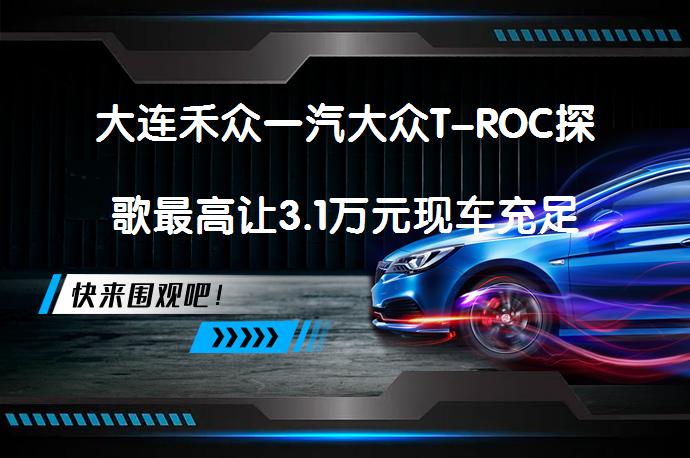 大连禾众一汽大众T-ROC探歌最高让3.1万元现车充足？优惠力度大吗？_58汽车