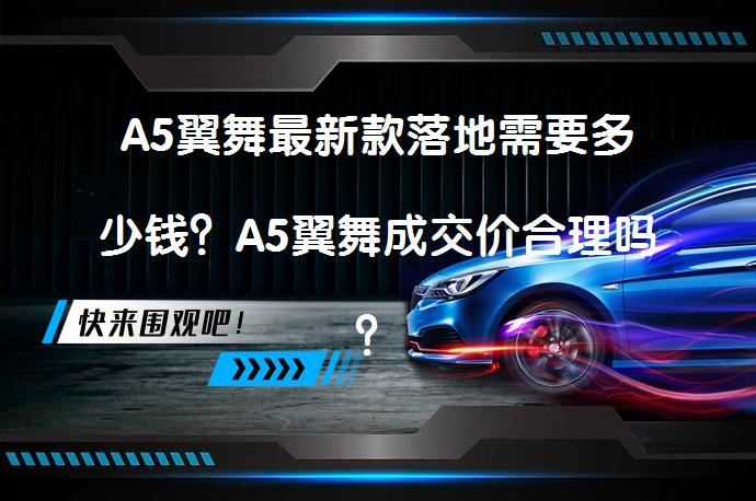 A5翼舞最新款落地需要多少钱？A5翼舞成交价合理吗？_58汽车