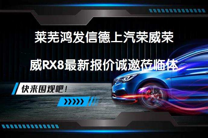 莱芜鸿发信德上汽荣威荣威RX8最新报价诚邀莅临体验，您还在犹豫吗？_58汽车