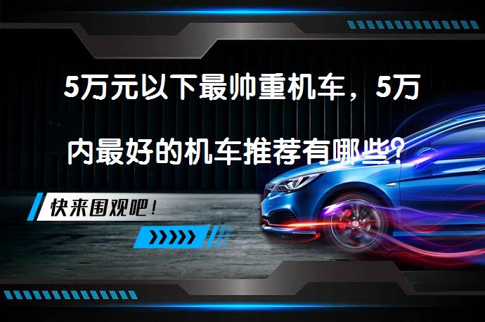 5万元以下最帅重机车，5万内最好的机车推荐有哪些？_58汽车