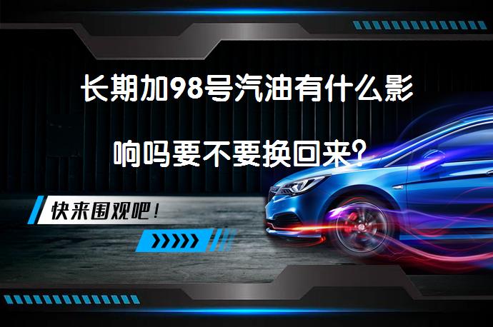 长期加98号汽油有什么影响吗要不要换回来？_58汽车