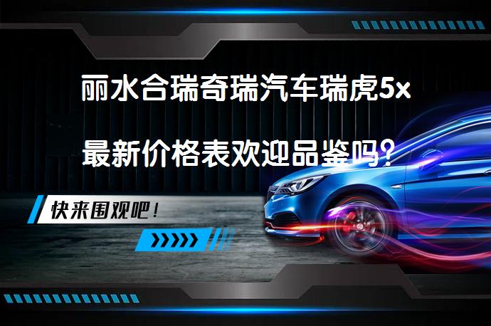 丽水合瑞奇瑞汽车瑞虎5x最新价格表欢迎品鉴吗？_58汽车