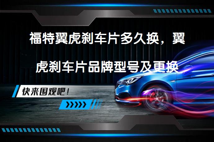 福特翼虎刹车片多久换，翼虎刹车片品牌型号及更换教程需要了解吗？_58汽车