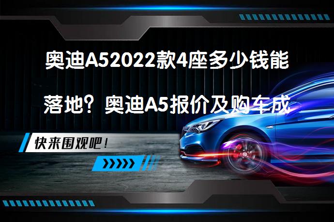 奥迪A52022款4座多少钱能落地？奥迪A5报价及购车成本解析_58汽车