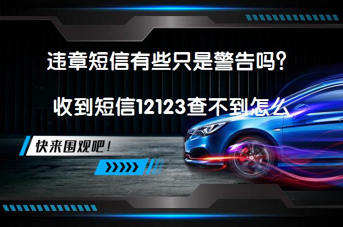 违章短信有些只是警告吗？收到短信12123查不到怎么办？_58汽车