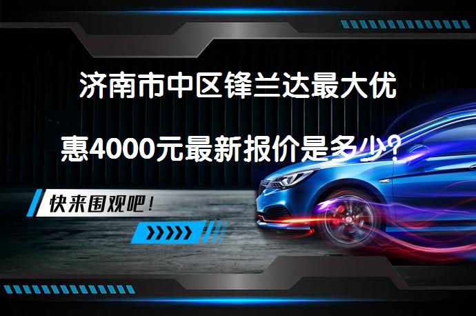 济南市中区锋兰达最大优惠4000元最新报价是多少？_58汽车