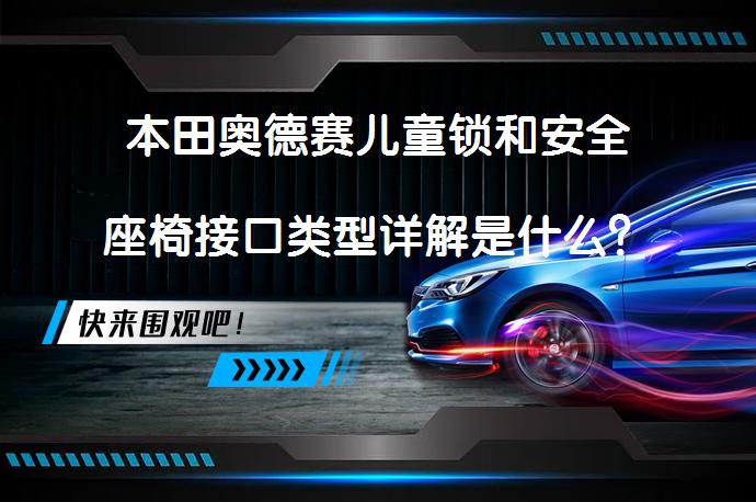 本田奥德赛儿童锁和安全座椅接口类型详解是什么？_58汽车