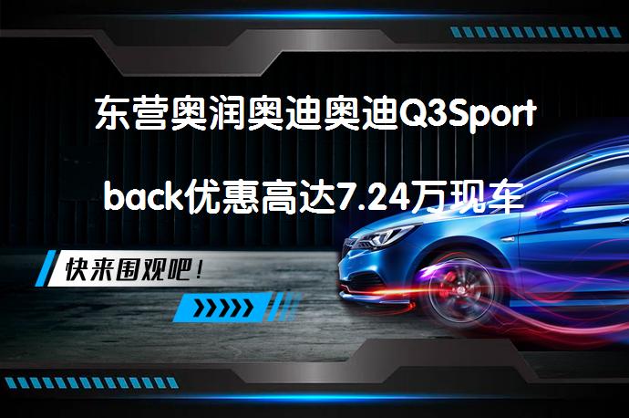 东营奥润奥迪奥迪Q3Sportback优惠高达7.24万现车足吗？_58汽车