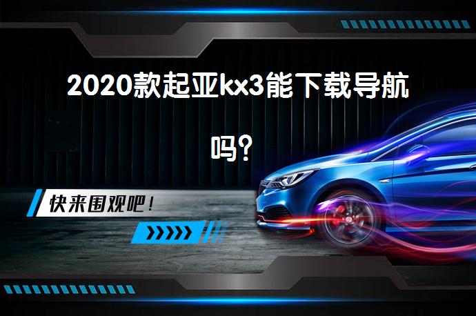 2020款起亚kx3能下载导航吗？_58汽车