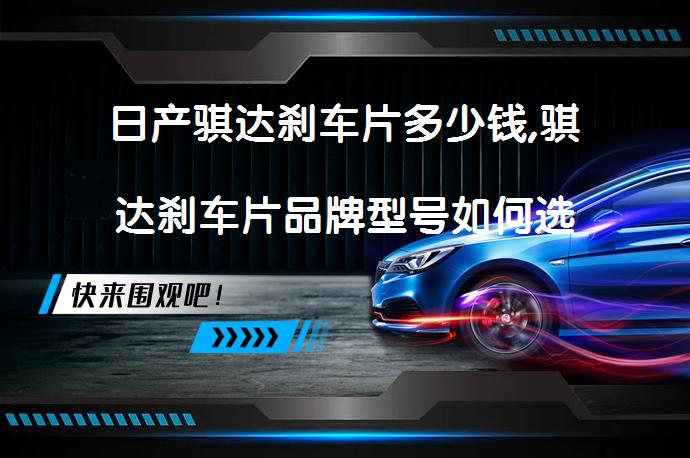 日产骐达刹车片多少钱,骐达刹车片品牌型号如何选择？_58汽车