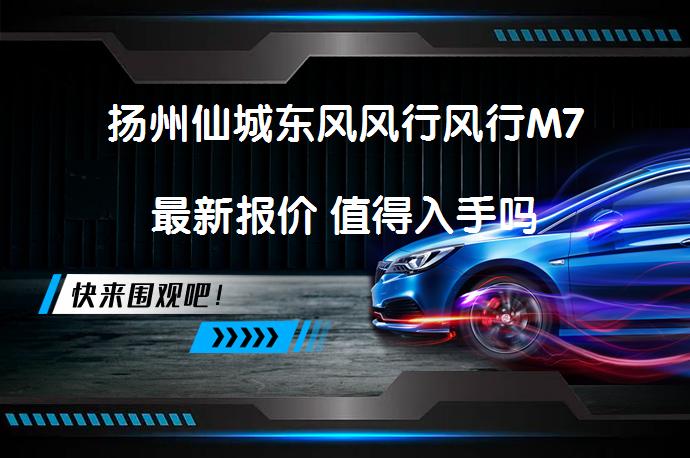 扬州仙城东风风行风行M7最新报价 值得入手吗_58汽车
