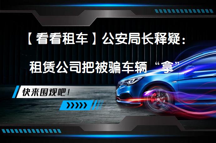 【看看租车】公安局长释疑：租赁公司把被骗车辆“拿”回来合法！_58汽车