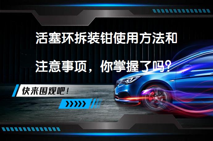 活塞环拆装钳使用方法和注意事项，你掌握了吗？_58汽车