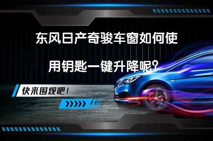 东风日产奇骏车窗如何使用钥匙一键升降呢？_58汽车