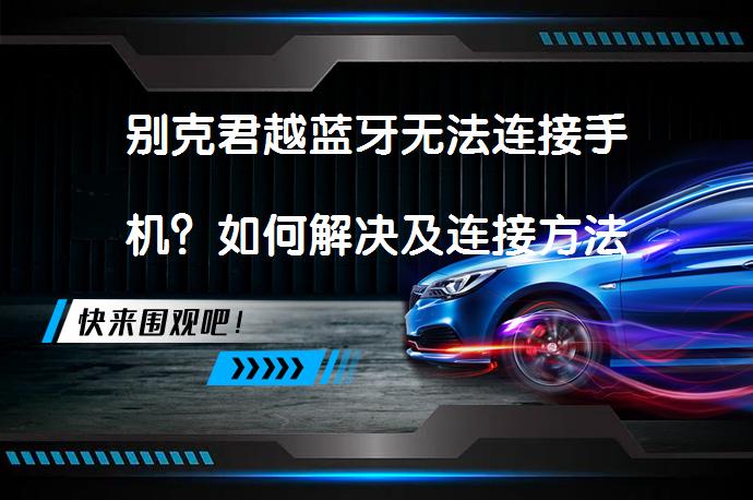 别克君越蓝牙无法连接手机？如何解决及连接方法_58汽车