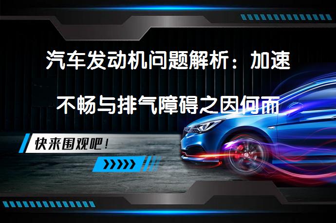汽车发动机问题解析：加速不畅与排气障碍之因何而起？_58汽车