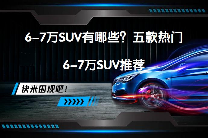 6-7万SUV有哪些？五款热门6-7万SUV推荐_58汽车