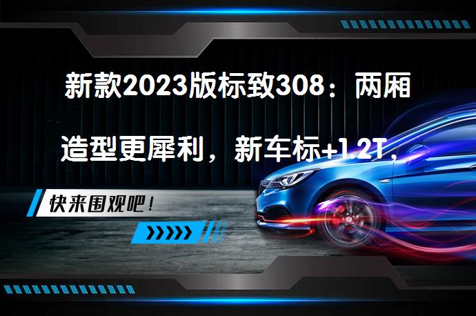 新款2023版标致308：两厢造型更犀利，新车标+1.2T，科幻又霸气吗？_58汽车