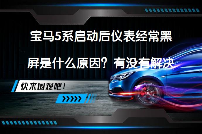 宝马5系启动后仪表经常黑屏是什么原因？有没有解决方法？_58汽车
